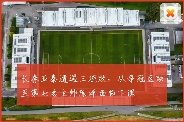 长春亚泰遭遇三连败，从争冠区跌至第七名主帅陈洋面临下课