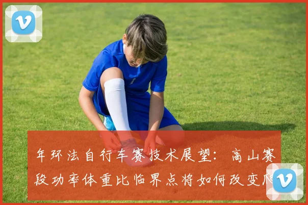 年环法自行车赛技术展望：高山赛段功率体重比临界点将如何改变爬坡战术